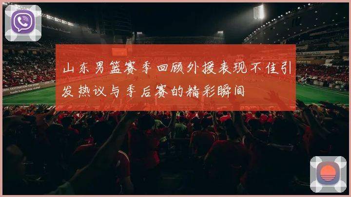 山东男篮赛季回顾外援表现不佳引发热议与季后赛的精彩瞬间