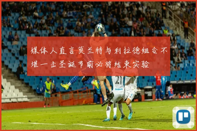 媒体人直言莫兰特与利拉德组合不堪一击圣诞节前必将结束实验