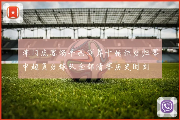津门虎客场平西海岸十轮积分归零中超负分球队全部清零历史时刻