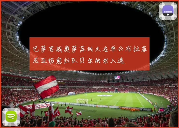 巴萨客战奥萨苏纳大名单公布拉菲尼亚伤愈归队贝尔纳尔入选