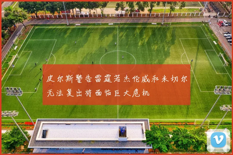 皮尔斯警告雷霆若杰伦威和米切尔无法复出将面临巨大危机